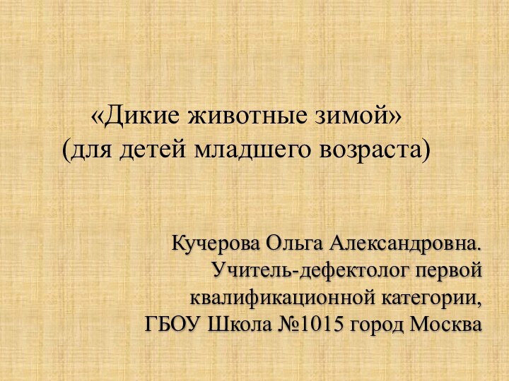 «Дикие животные зимой»(для детей младшего возраста)Кучерова Ольга Александровна.Учитель-дефектолог первой квалификационной категории,ГБОУ Школа №1015 город Москва