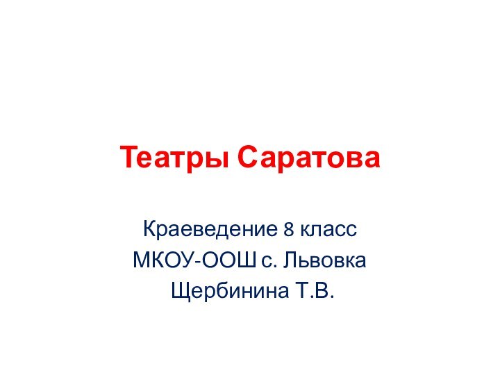 Театры Саратова Краеведение 8 класс МКОУ-ООШ с. Львовка Щербинина Т.В.