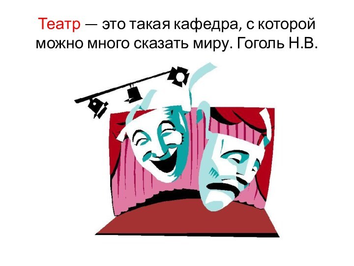 Театр — это такая кафедра, с которой можно много сказать миру. Гоголь Н.В.