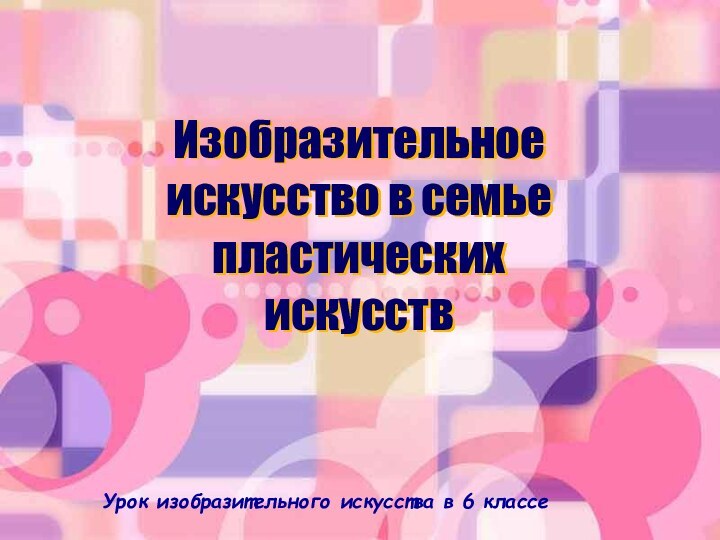 Изобразительное искусство в семье пластических искусствУрок изобразительного искусства в 6 классе