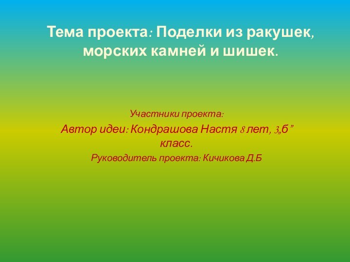 Тема проекта: Поделки из ракушек, морских камней и шишек.Участники проекта:Автор идеи: Кондрашова