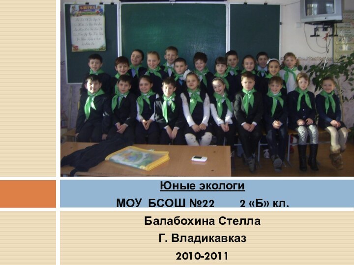 Юные экологиМОУ БСОШ №22    2 «Б» кл.Балабохина СтеллаГ. Владикавказ2010-2011Юные экологи