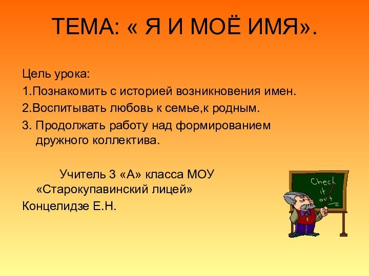 ТЕМА: « Я И МОЁ ИМЯ».Цель урока:1.Познакомить с историей возникновения имен.2.Воспитывать любовь