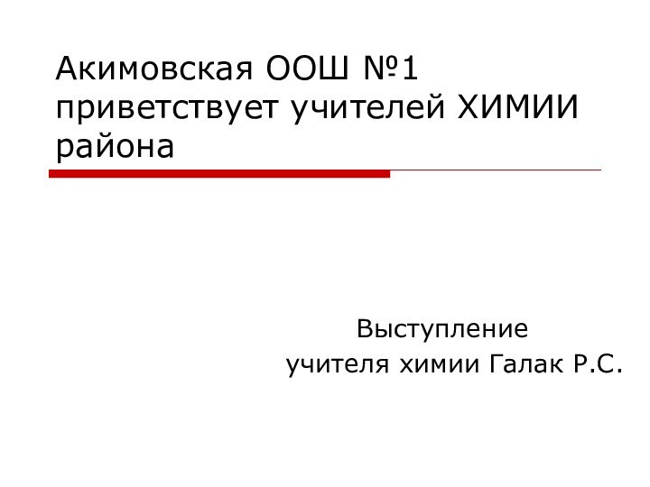 Акимовская ООШ №1 приветствует учителей ХИМИИ района    Выступление учителя химии Галак Р.С.