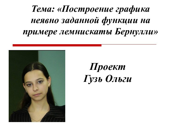 Тема: «Построение графика неявно заданной функции на примере лемнискаты Бернулли»Проект Гузь Ольги