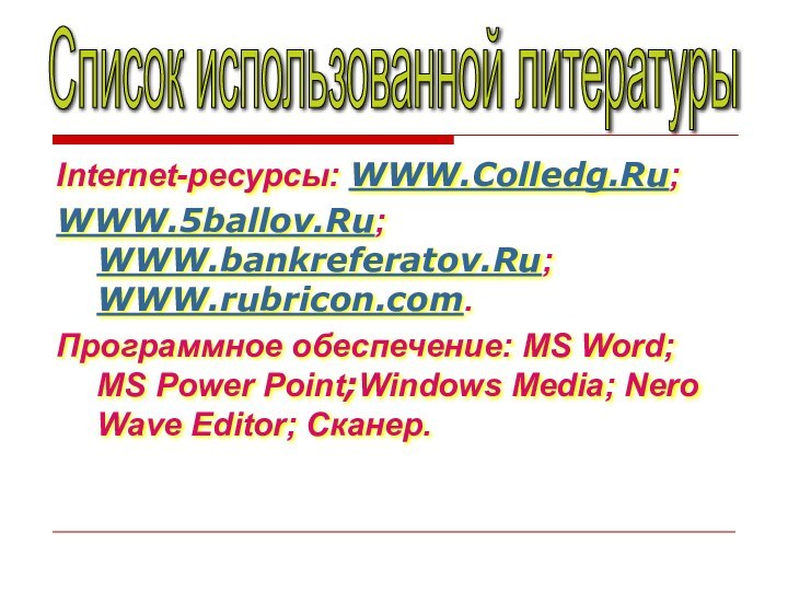 Internet-ресурсы: WWW.Colledg.Ru;WWW.5ballov.Ru; WWW.bankreferatov.Ru; WWW.rubricon.com. Программное обеспечение: MS Word; MS Power Point;Windows Media;