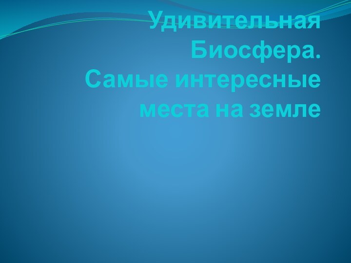 Удивительная Биосфера. Самые интересные места на земле