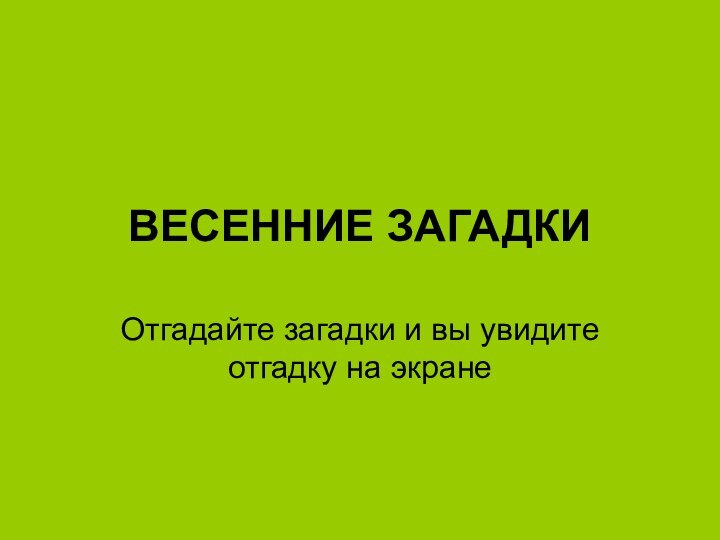 ВЕСЕННИЕ ЗАГАДКИОтгадайте загадки и вы увидите отгадку на экране