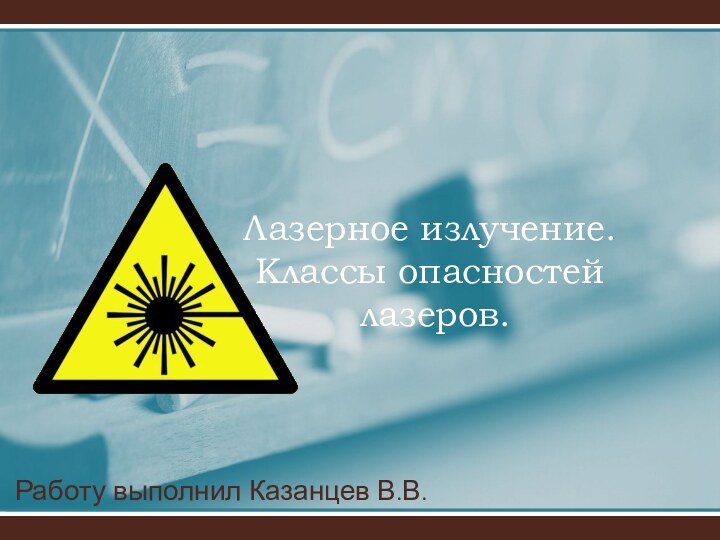 Работу выполнил Казанцев В.В.Лазерное излучение. Классы опасностей  лазеров.