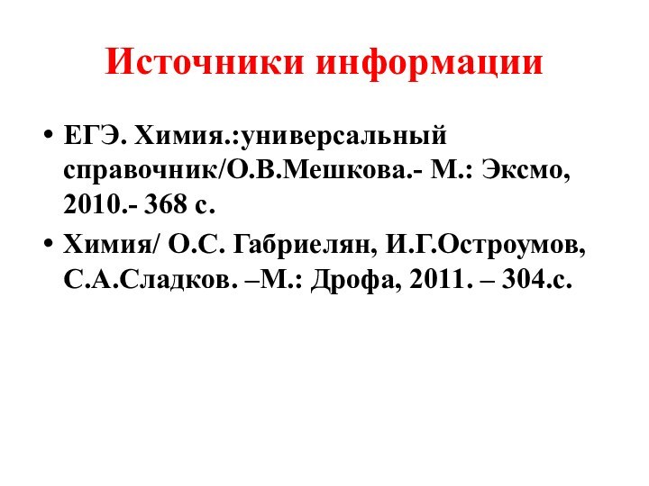 Источники информацииЕГЭ. Химия.:универсальный справочник/О.В.Мешкова.- М.: Эксмо, 2010.- 368 с.Химия/ О.С. Габриелян, И.Г.Остроумов,