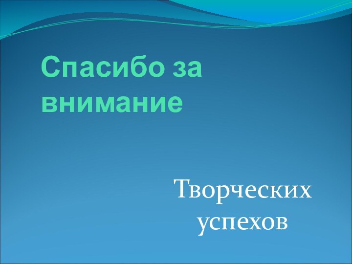 Спасибо за внимание Творческих успехов