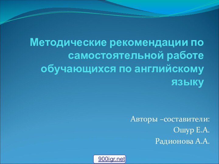 Методические рекомендации по самостоятельной работе обучающихся по английскому языкуАвторы –составители:Ошур Е.А.Радионова А.А.