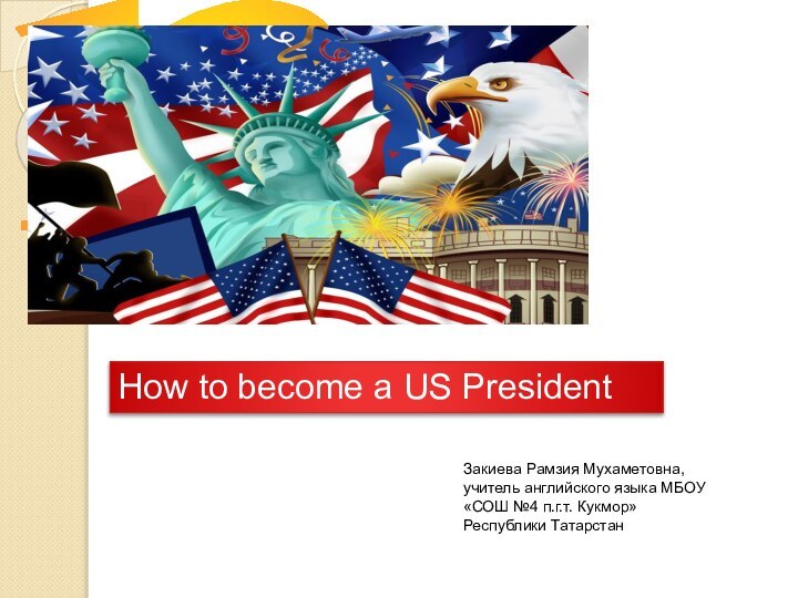 nHow to become a US PresidentЗакиева Рамзия Мухаметовна, учитель английского языка МБОУ