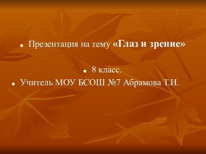 Презентация на тему «Глаз и зрение»8 класс.Учитель МОУ БСОШ №7 Абрамова Т.И.