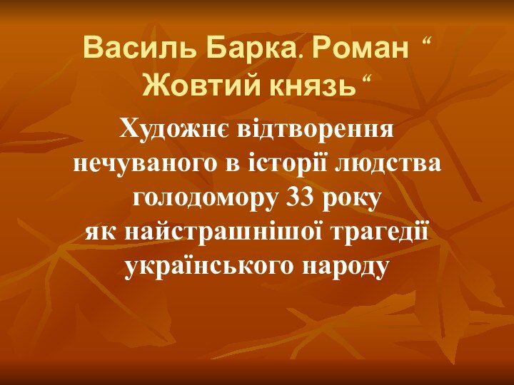 Василь Барка. Роман “ Жовтий князь“ Художнє відтворення нечуваного в історії людства