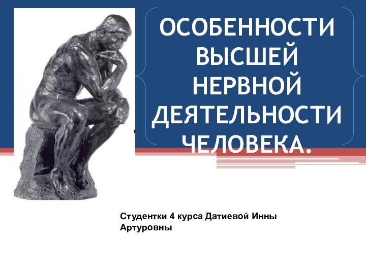 ОСОБЕННОСТИ ВЫСШЕЙ НЕРВНОЙ ДЕЯТЕЛЬНОСТИ ЧЕЛОВЕКА. Студентки 4 курса Датиевой Инны Артуровны