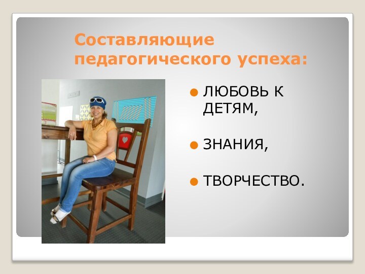 Составляющие педагогического успеха:ЛЮБОВЬ К ДЕТЯМ,ЗНАНИЯ,ТВОРЧЕСТВО.