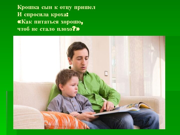 Крошка сын к отцу пришел И спросила кроха: «Как питаться хорошо, чтоб не стало плохо?»