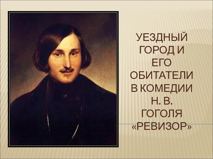 УЕЗДНЫЙ ГОРОД И ЕГО ОБИТАТЕЛИ В КОМЕДИИ  Н. В. ГОГОЛЯ «РЕВИЗОР»