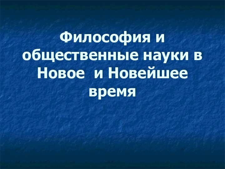 Философия и общественные науки в Новое и Новейшее время