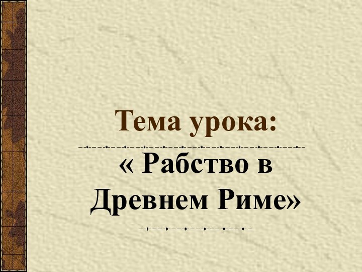 Тема урока:« Рабство в Древнем Риме»