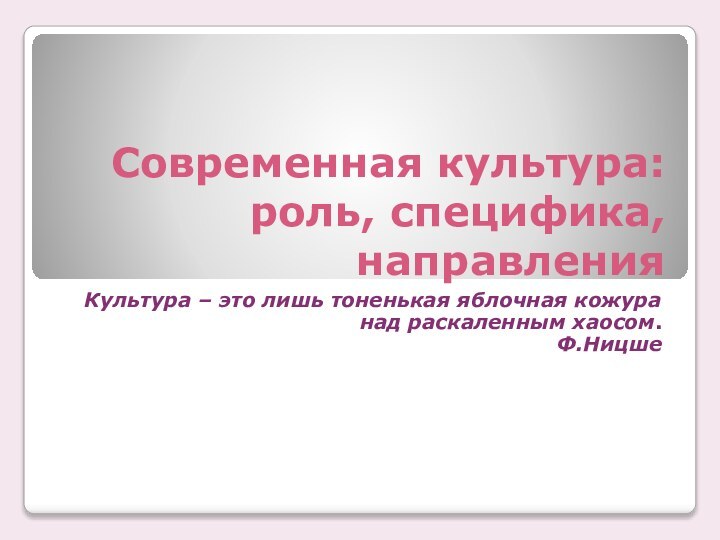 Современная культура: роль, специфика, направленияКультура – это лишь тоненькая яблочная кожура над раскаленным хаосом.Ф.Ницше