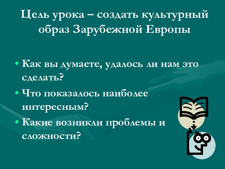 Цель урока – создать культурный образ Зарубежной ЕвропыКак вы думаете, удалось ли