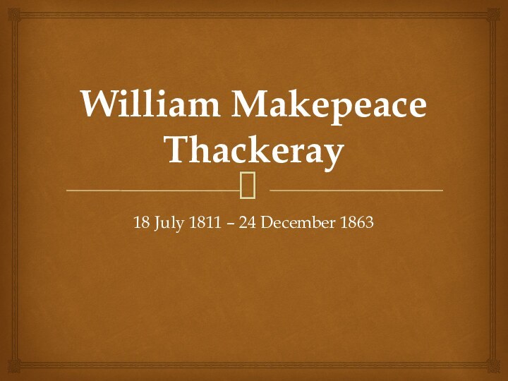 William Makepeace Thackeray 18 July 1811 – 24 December 1863