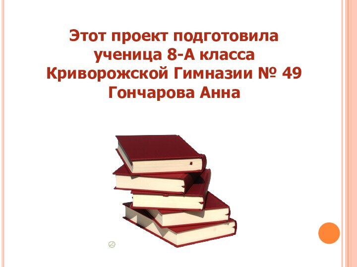 Этот проект подготовилаученица 8-А классаКриворожской Гимназии № 49Гончарова Анна