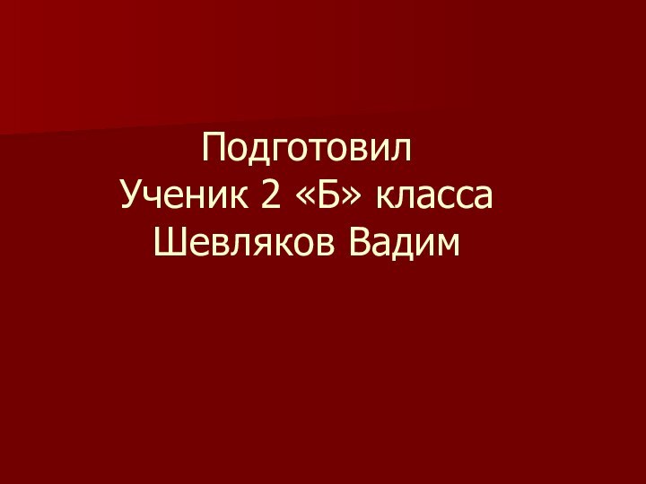 Подготовил Ученик 2 «Б» класса Шевляков Вадим