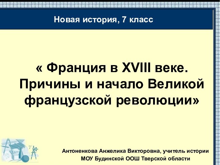 « Франция в XVIII веке. Причины и начало Великой французской революции»Антоненкова Анжелика