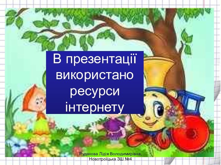 В презентації використано ресурси інтернетуРудакова Лідія Володимирівна, Новотроїцька ЗШ №4