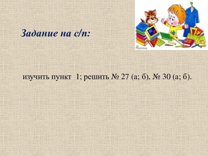 изучить пункт 1; решить № 27 (а; б), № 30 (а; б).Задание на с/п: