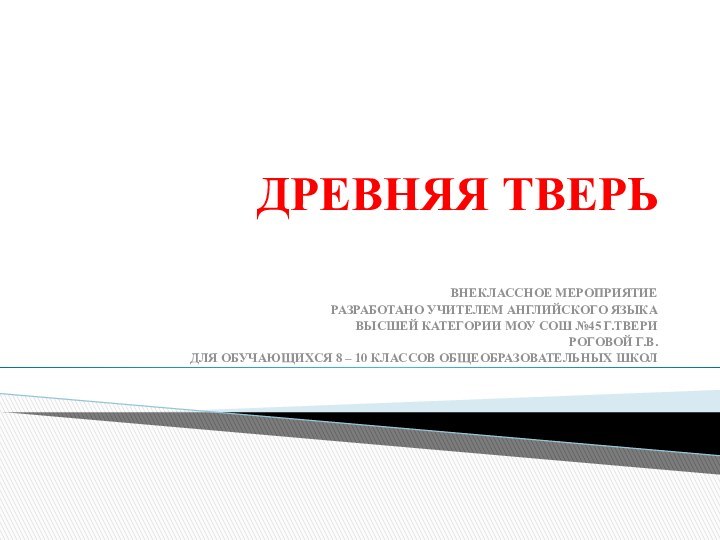 ДРЕВНЯЯ ТВЕРЬ ВНЕКЛАССНОЕ МЕРОПРИЯТИЕРАЗРАБОТАНО УЧИТЕЛЕМ АНГЛИЙСКОГО ЯЗЫКАВЫСШЕЙ КАТЕГОРИИ МОУ СОШ №45 Г.ТВЕРИ