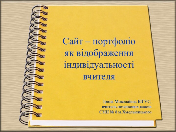 Сайт – портфоліо  як відображення індивідуальності вчителяІрина Миколаївна БІГУС, вчитель початкових