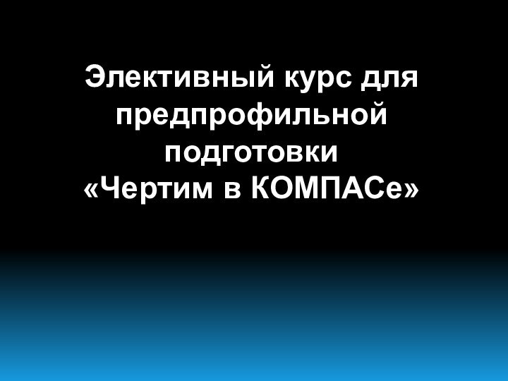 Элективный курс для предпрофильной подготовки «Чертим в КОМПАСе»