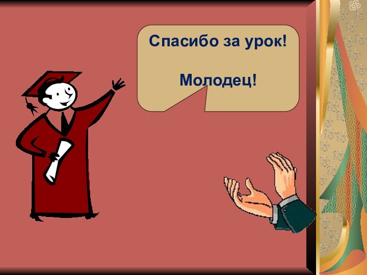 Спасибо за урок!Молодец!