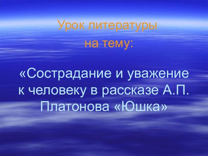 «Сострадание и уважение к человеку в рассказе А.П.Платонова «Юшка»Урок литературы на тему: