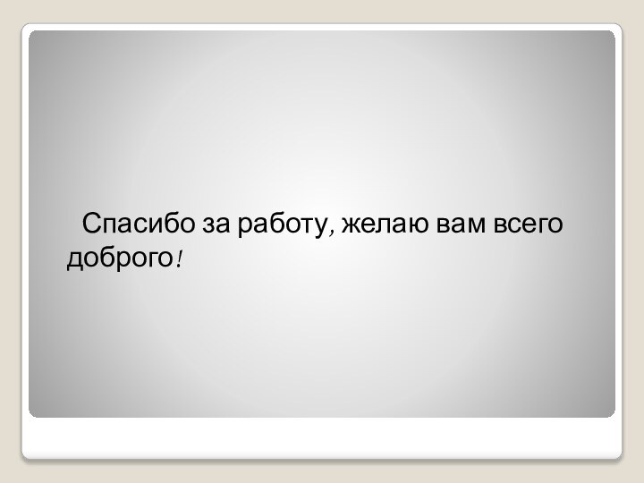 Спасибо за работу, желаю вам всего доброго!