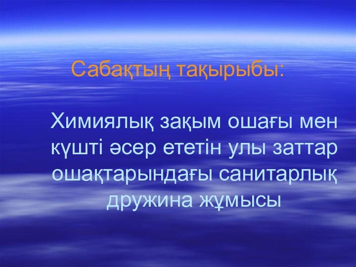 Сабақтың тақырыбы:  Химиялық зақым ошағы мен күшті әсер ететін улы заттар ошақтарындағы санитарлық дружина жұмысы