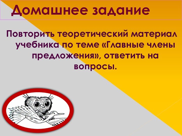 Домашнее заданиеПовторить теоретический материал учебника по теме «Главные члены предложения», ответить на вопросы.