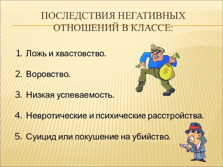 ПОСЛЕДСТВИЯ НЕГАТИВНЫХ ОТНОШЕНИЙ В КЛАССЕ:Ложь и хвастовство.Воровство.Низкая успеваемость.Невротические и психические расстройства.Суицид или покушение на убийство.