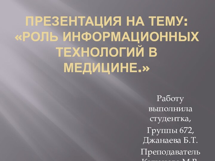 Презентация на тему:«Роль информационных технологий в медицине.»Работу выполнила студентка,Группы 672, Джанаева Б.Т.Преподаватель Кичанова М.В.