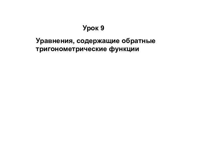 Урок 9Уравнения, содержащие обратные тригонометрические функции