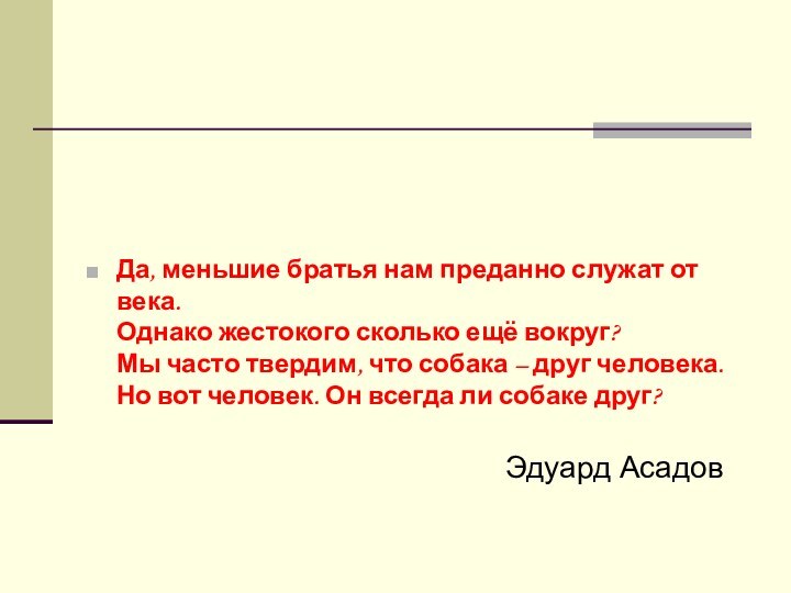 Да, меньшие братья нам преданно служат от века. Однако жестокого сколько ещё