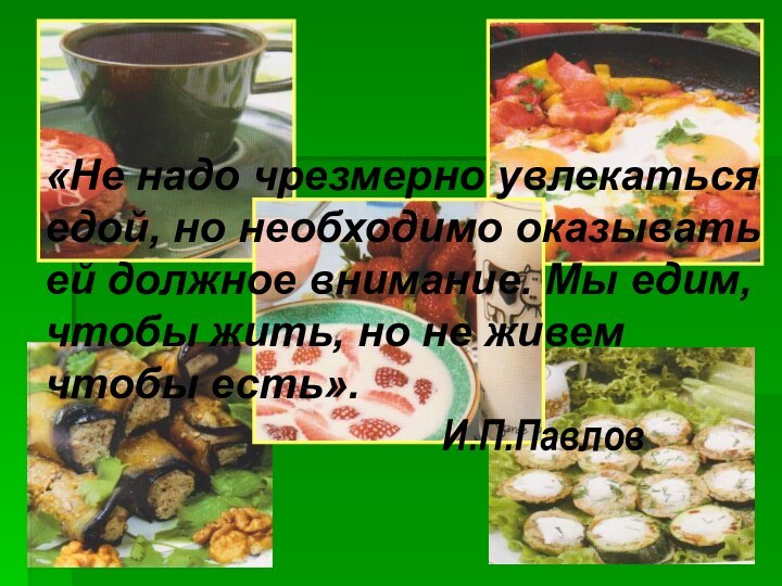 «Не надо чрезмерно увлекаться едой, но необходимо оказывать ей должное внимание. Мы