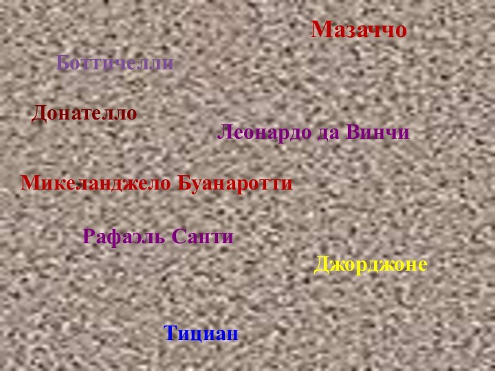 МазаччоБоттичеллиДонателлоЛеонардо да ВинчиМикеланджело БуанароттиРафаэль СантиДжорджонеТициан