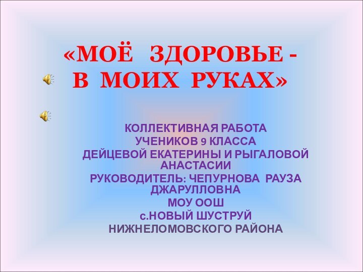 «МОЁ  ЗДОРОВЬЕ - В МОИХ РУКАХ»КОЛЛЕКТИВНАЯ РАБОТА УЧЕНИКОВ 9 КЛАССА ДЕЙЦЕВОЙ