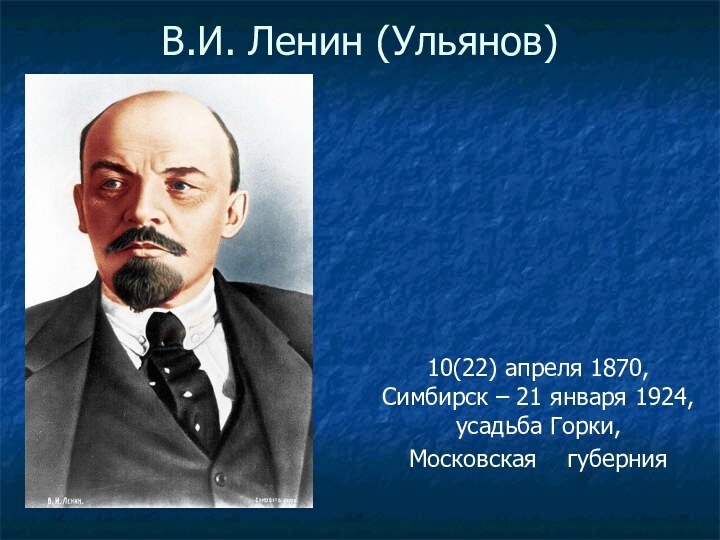 В.И. Ленин (Ульянов)10(22) апреля 1870, Симбирск – 21 января 1924, усадьба Горки, Московская  губерния