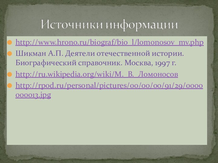 http://www.hrono.ru/biograf/bio_l/lomonosov_mv.phpШикман А.П. Деятели отечественной истории. Биографический справочник. Москва, 1997 г.http://ru.wikipedia.org/wiki/М._В._Ломоносовhttp://rpod.ru/personal/pictures/00/00/00/91/29/0000000013.jpg